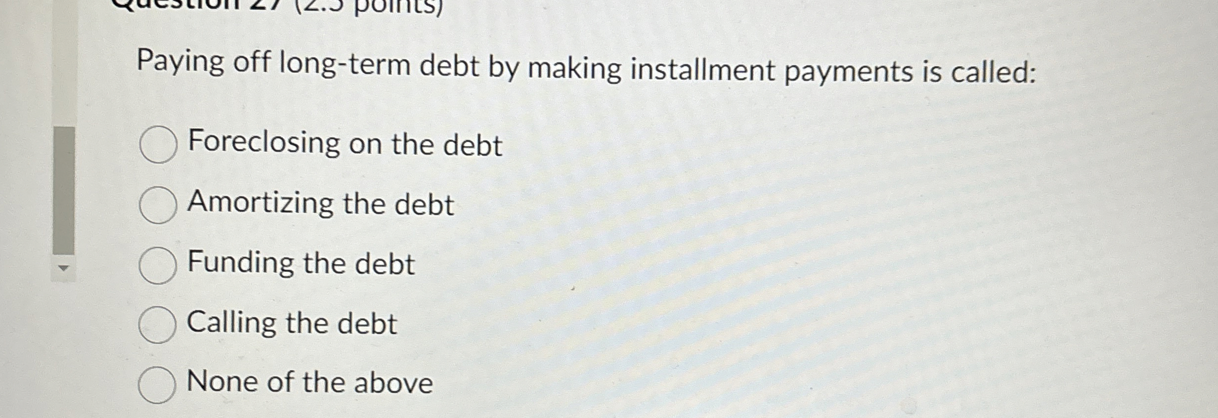  Paying off long-term debt by making installment payments is called: Foreclosing