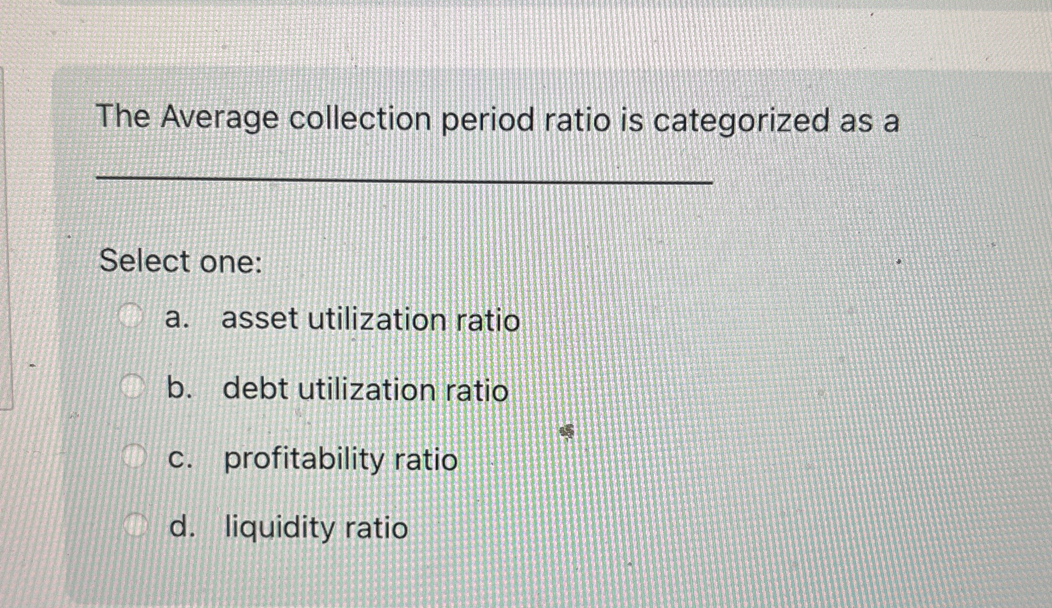  The Average collection period ratio is categorized as a Select one: