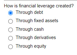  How is financial leverage created? Through debt Through fixed assets Through