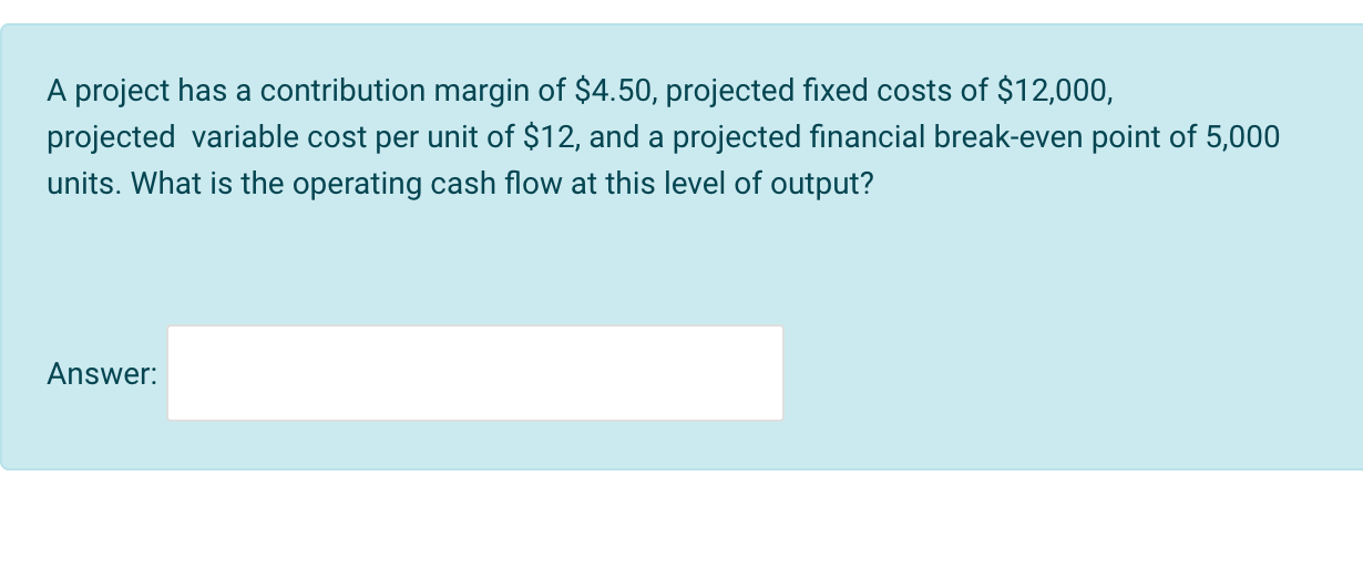  A project has a contribution margin of $4.50, projected fixed costs