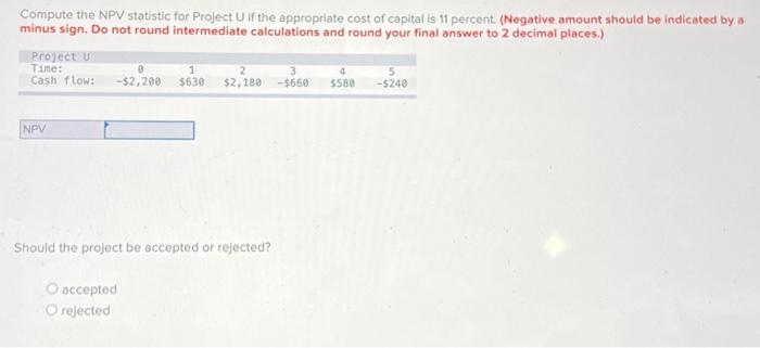  Compute the NPV statistic for Project U if the appropriate cost
