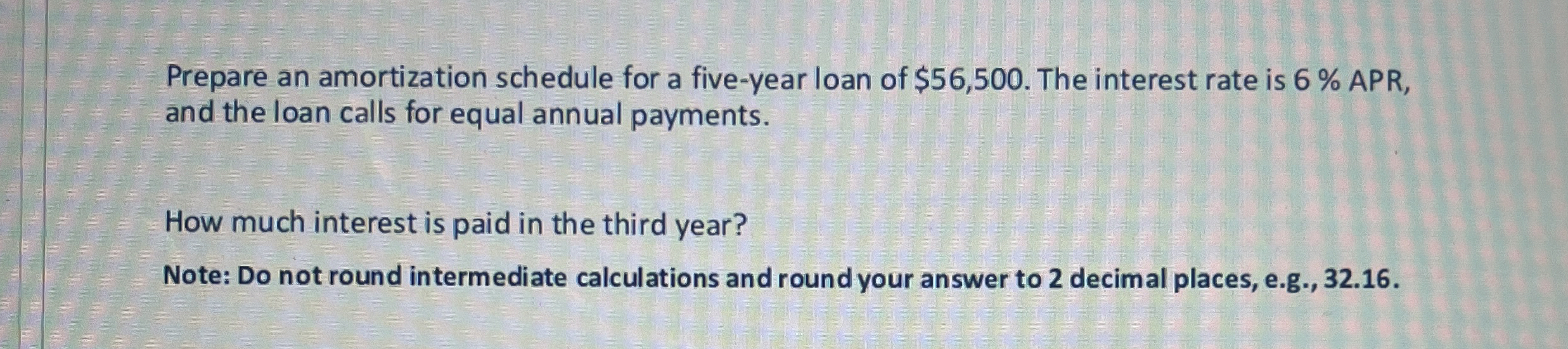  Prepare an amortization schedule for a five-year loan of $56,500. The
