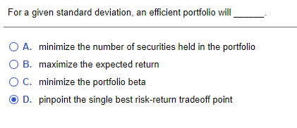 For a given standard deviation, an efficient portfolio will O A.
