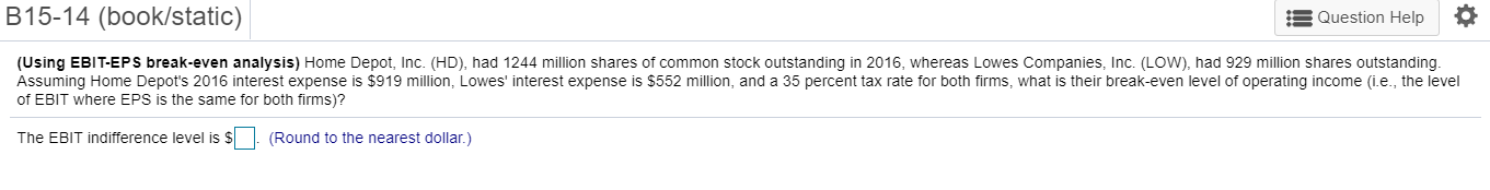  B15-14 (book/static) Question Help (Using EBIT-EPS break-even analysis) Home Depot, Inc.