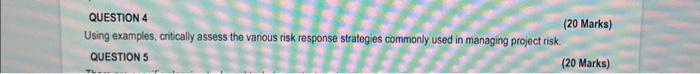  QUESTION 4 Using examples, critically assess the various risk response strategies