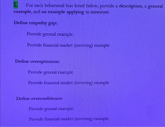  1. For each behavioral bias listed below, provide a description, a