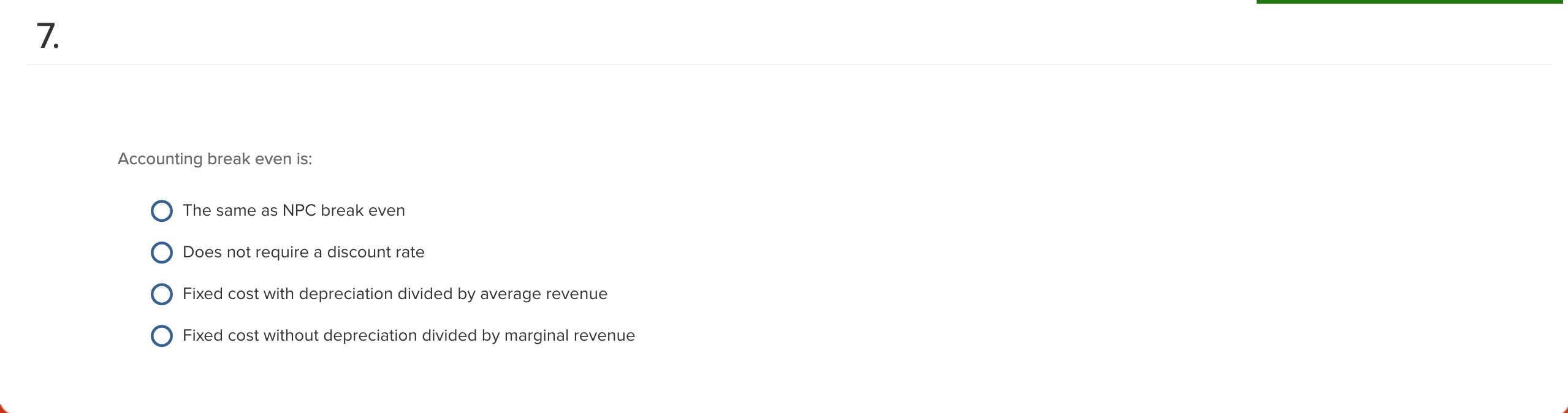  Accounting break even is: O The same as NPC break even
