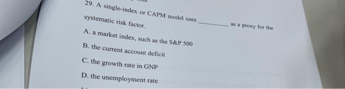  29. A single-index or CAPM model uses systematic risk factor. A.