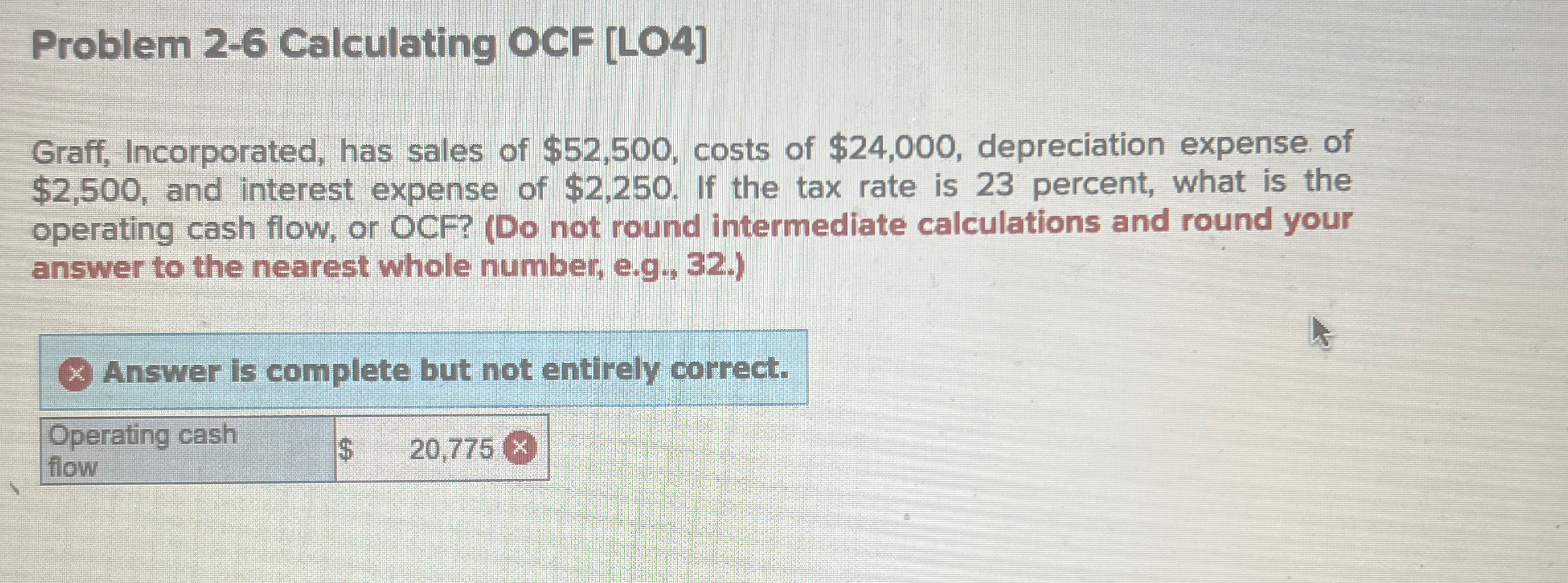  Problem 2-6 Calculating OCF [LO4] Graff, Incorporated, has sales of $52,500,