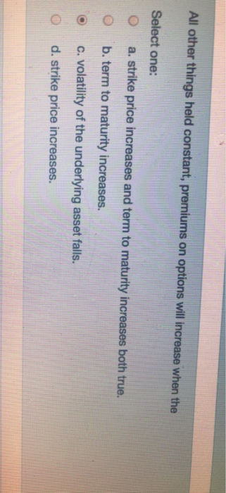  All other things held constant, premiums on options will increase when