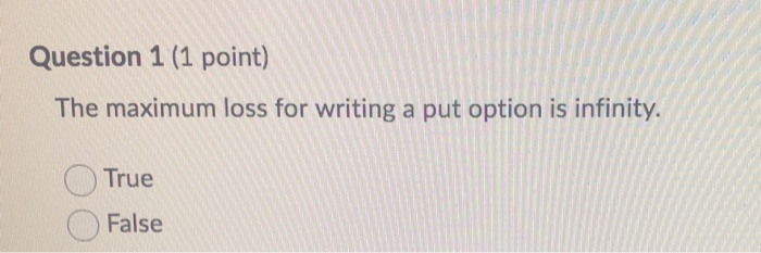  Question 1 (1 point) The maximum loss for writing a put