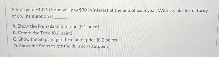 All the steps please! A four-year $1,000 bond will pay $70 in