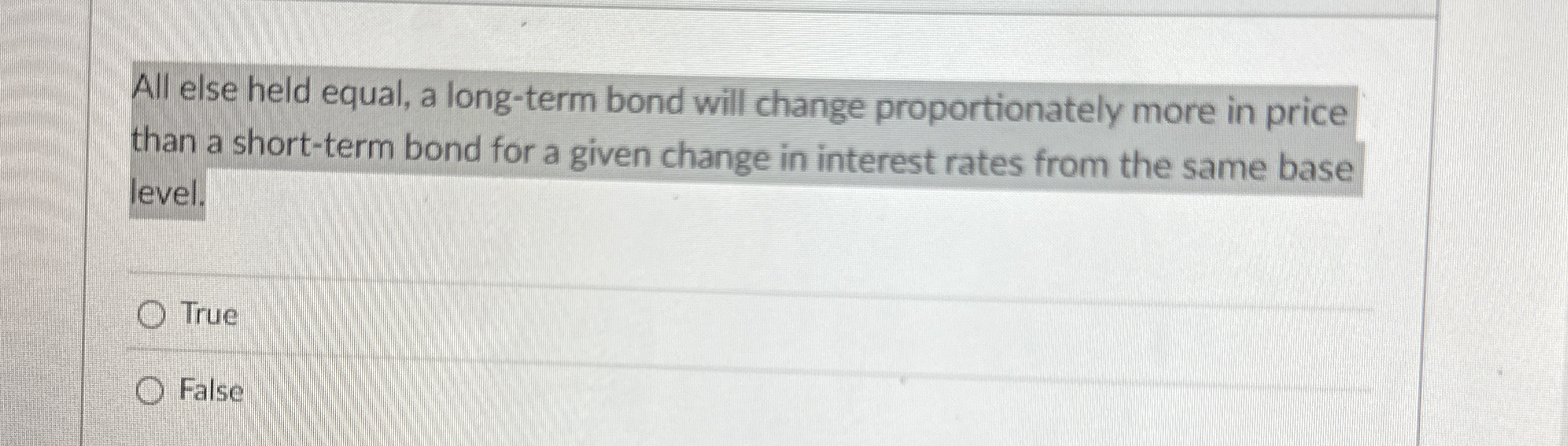  All else held equal, a long-term bond will change proportionately more
