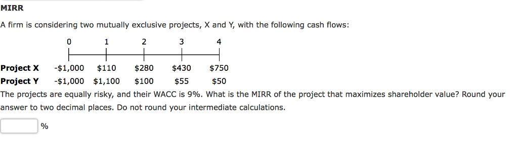  MIRR A firm is considering two mutually exclusive projects, X and