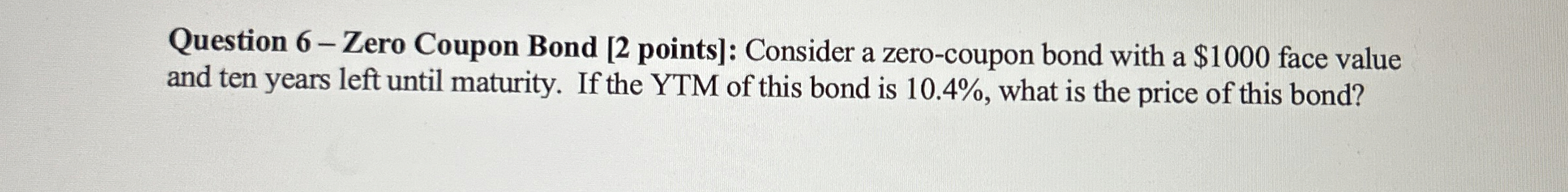  Question 6- Zero Coupon Bond [2 points]: Consider a zero-coupon bond