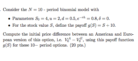 Consider the N = 10 - period binomial model with Parameters