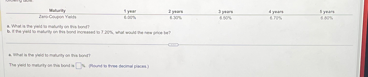  \table[[Maturity,1 year,2 years,3 years,4 years,5 years],[Zero-Coupon Yields,6.00%,6.30%,6.50%,6.70%,]] a. What is the