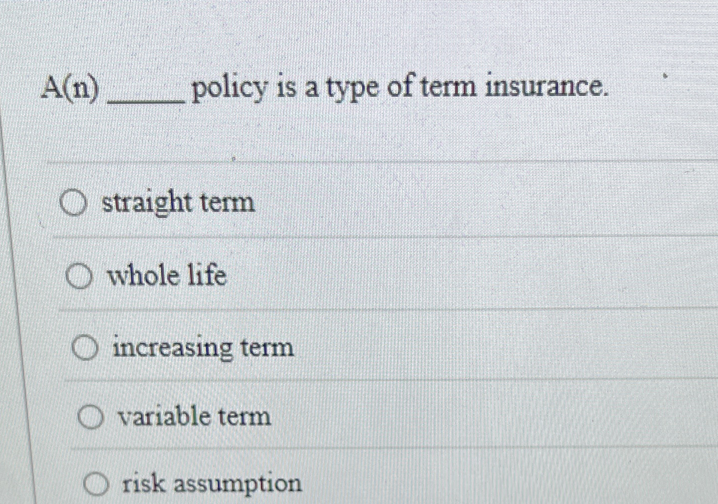  A(n) policy is a type of term insurance. straight term whole
