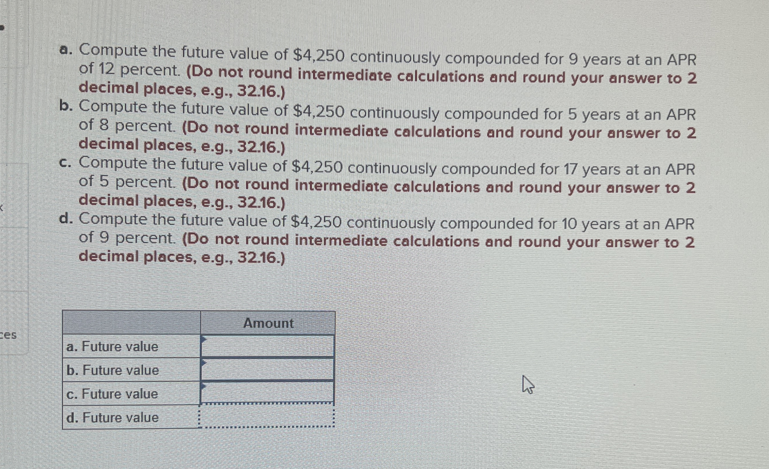  a. Compute the future value of $4,250 continuously compounded for 9
