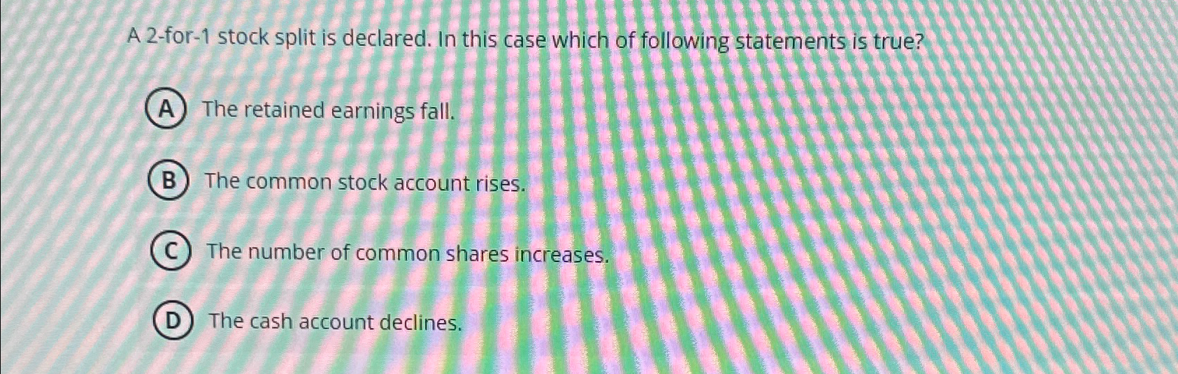  A 2-for-1 stock split is declared. In this case which of