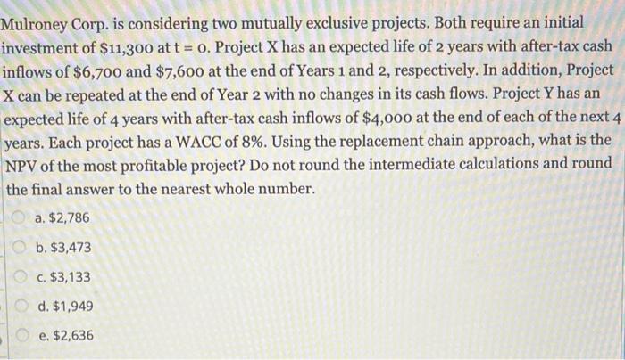  Mulroney Corp. is considering two mutually exclusive projects. Both require an