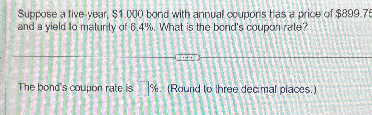  Suppose a five-year, $1,000 bond with annual coupons has a price