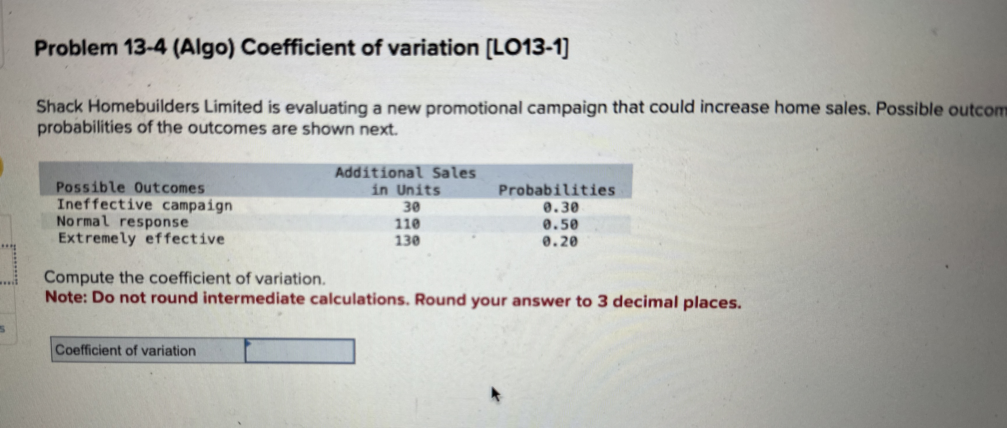  Problem 13-4(Algo) Coefficient of variation [LO13-1] Shack Homebuilders Limited is evaluating