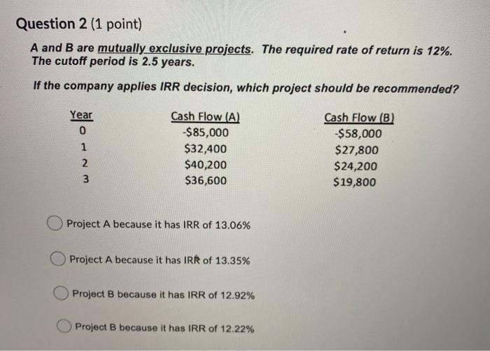 Question 2 (1 point) A and B are mutually exclusive projects.