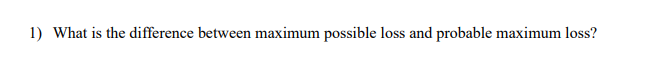  1) What is the difference between maximum possible loss and probable