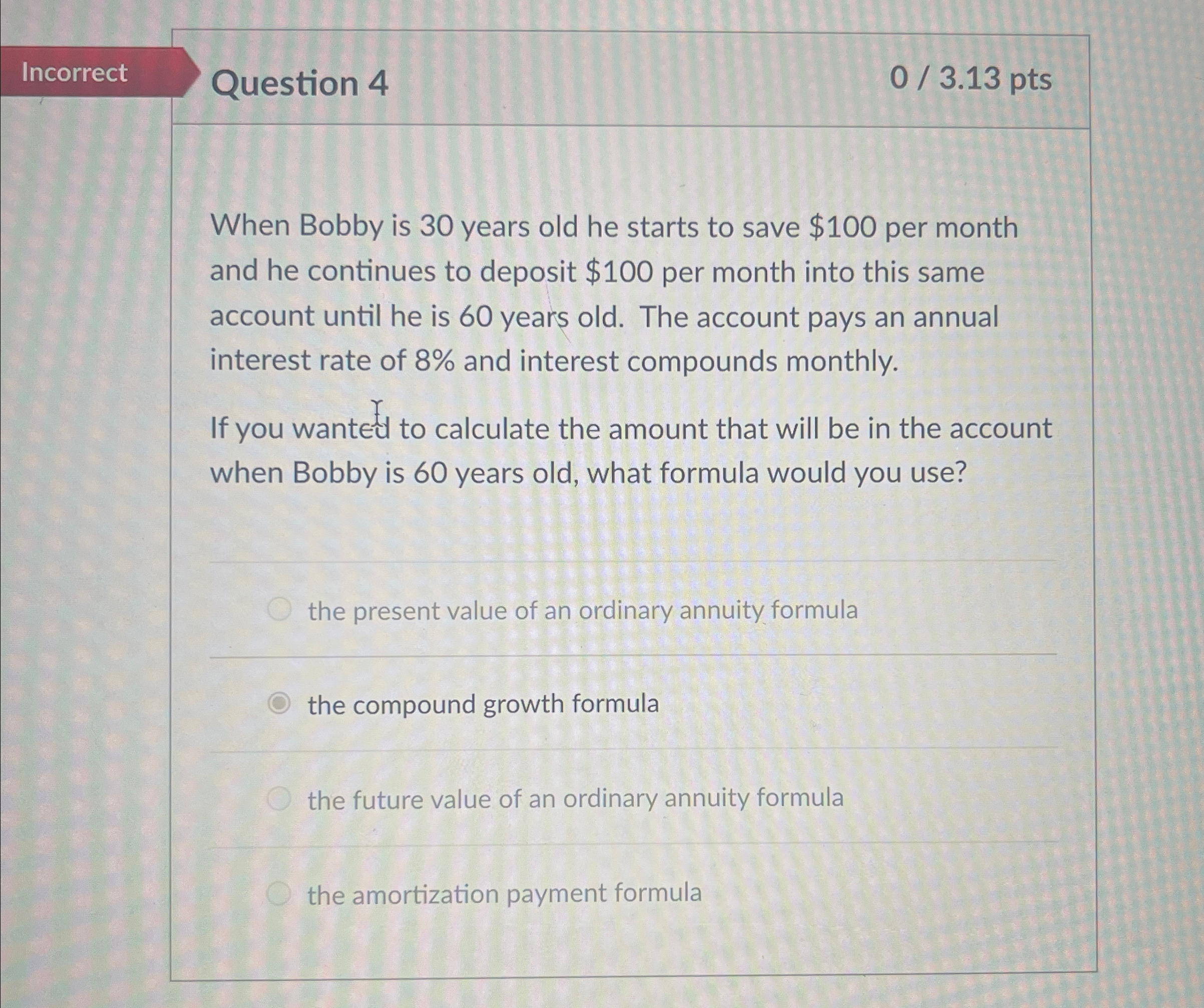 Incorrect Question 4 03.13pts When Bobby is 30 years old he