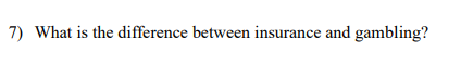  7) What is the difference between insurance and gambling? 