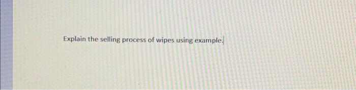  Explain the selling process of wipes using example
