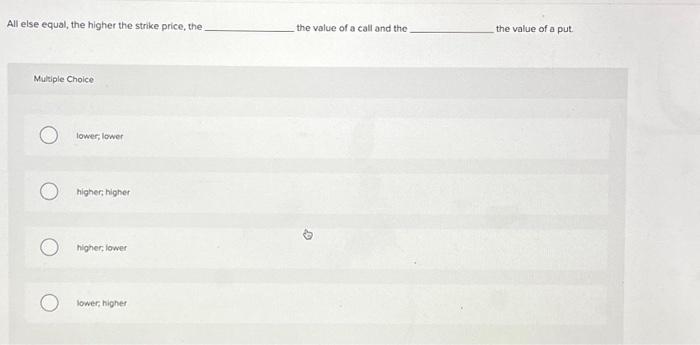  All else equal, the higher the strike price, the Multiple Choice