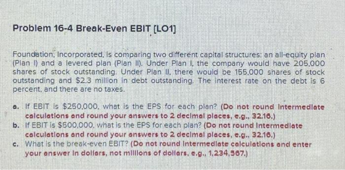  Problem 16-4 Break-Even EBIT [LO1] Foundation, Incorporated, is comparing two different