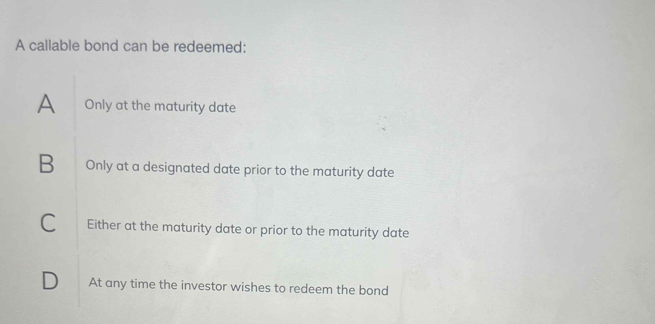 A callable bond can be redeemed: A Only at the maturity