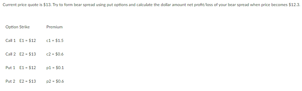Current price quote is $13. Try to form bear spread using put