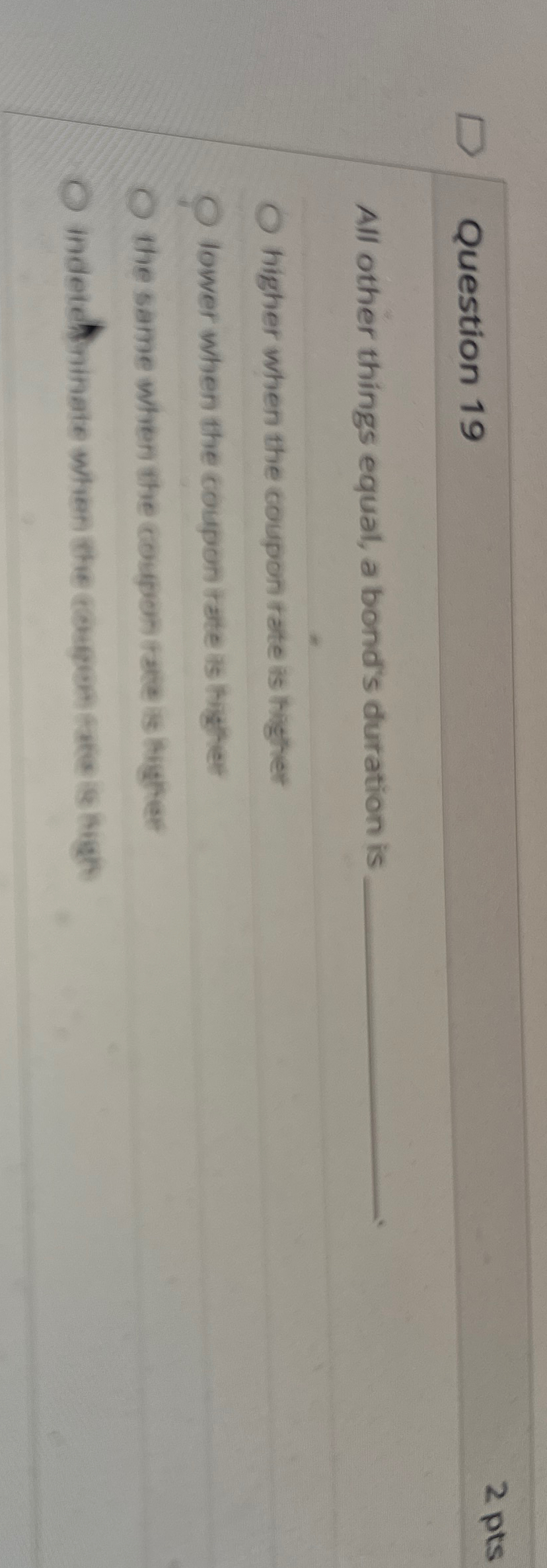  Question 19 2 pts All other things equal, a bond's duration