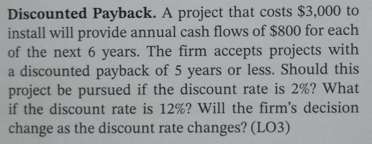 Discounted Payback. A project that costs $3,000 to install will provide