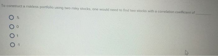 To construct a riskless portfolio using two risky stocks, one would