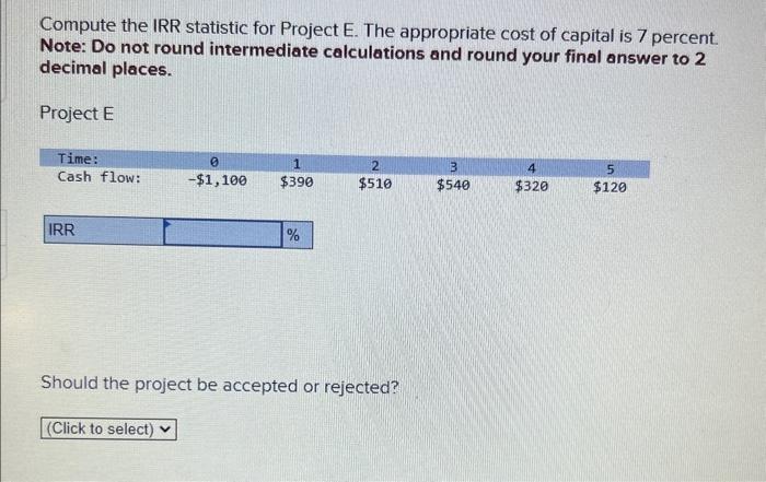  Compute the IRR statistic for Project E. The appropriate cost of