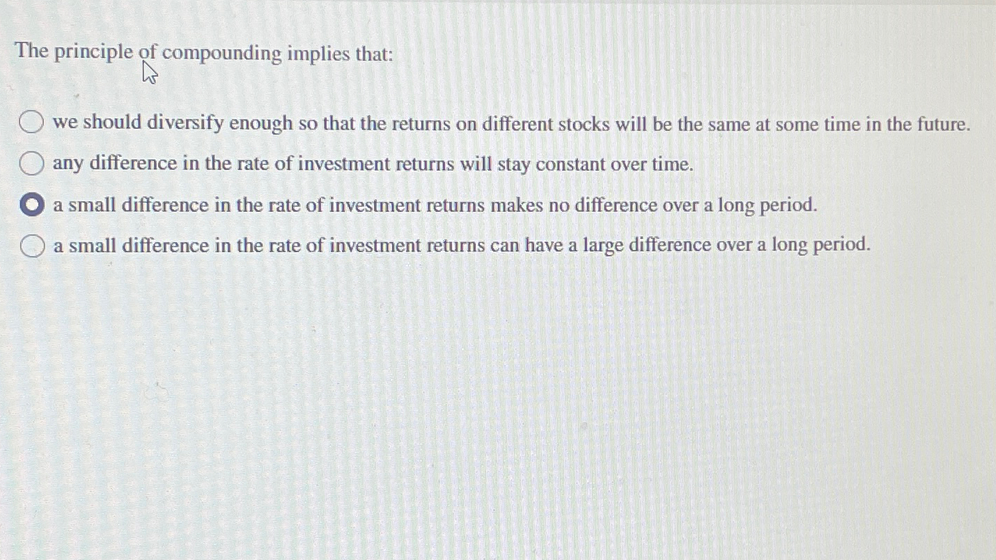  The principle of compounding implies that: we should diversify enough so