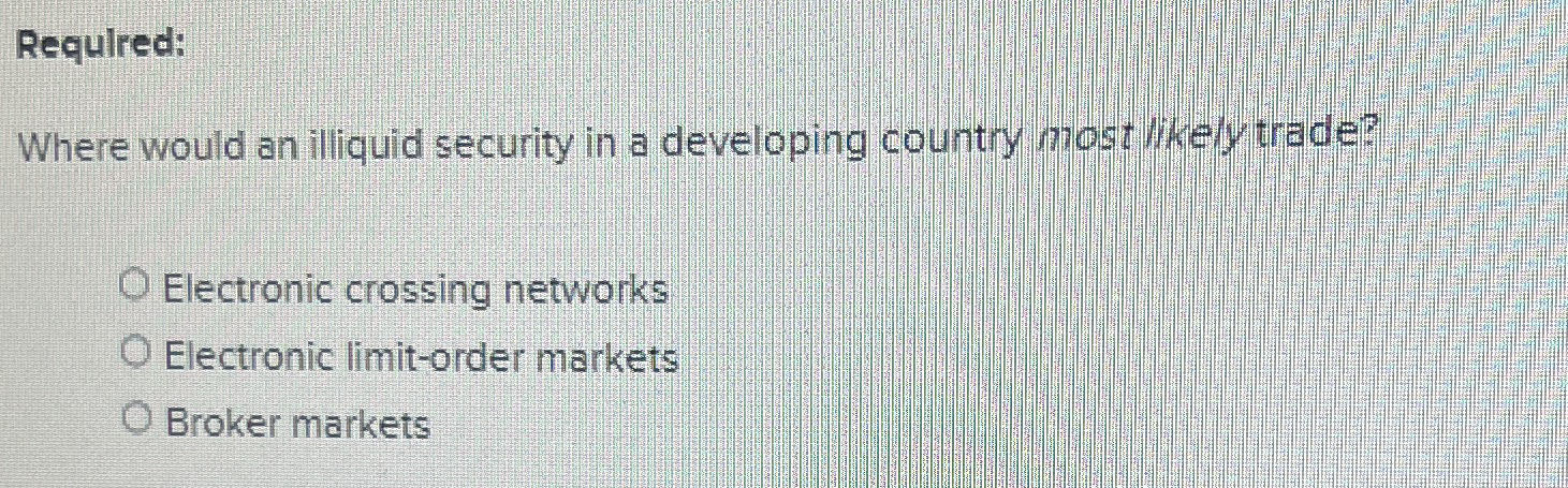  Required: Where would an iliquid security in a developing country most
