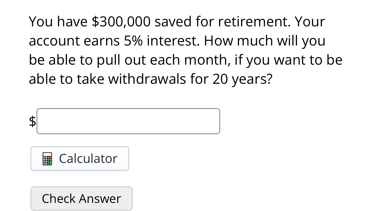  You have $300,000 saved for retirement. Your account earns 5% interest.