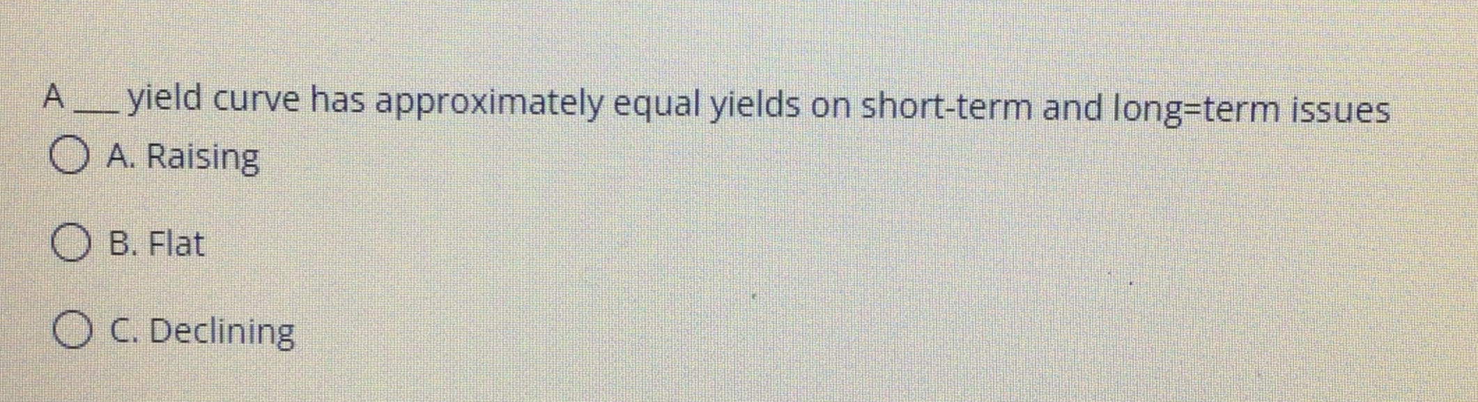  A yield curve has approximately equal yields on short-term and long=term