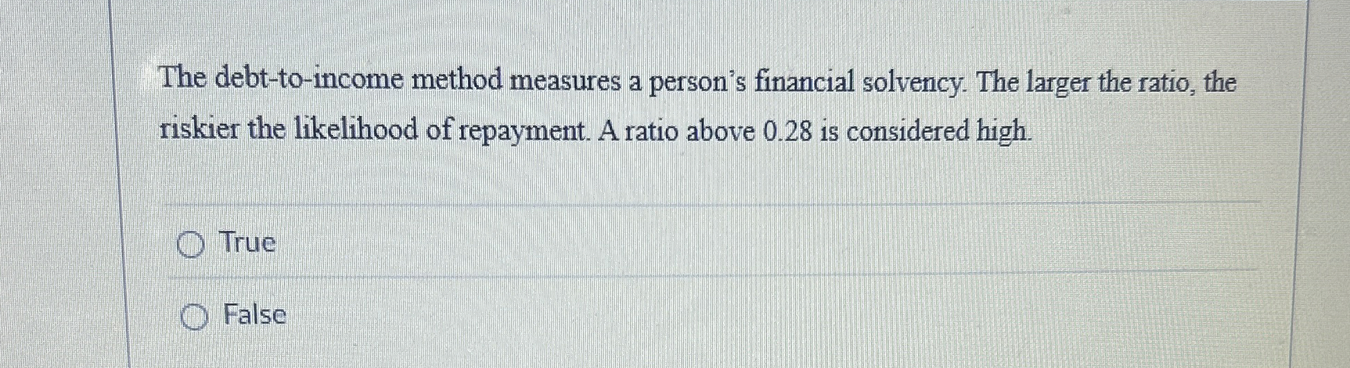  The debt-to-income method measures a person's financial solvency. The larger the