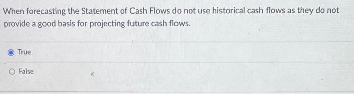  When forecasting the Statement of Cash Flows do not use historical