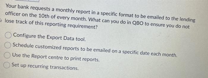  Your bank requests a monthly report in a specific format to