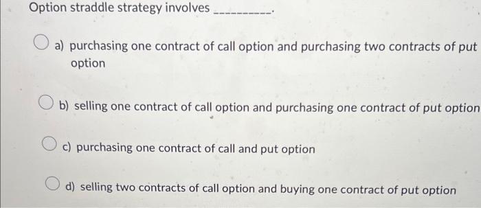  Option straddle strategy involves a) purchasing one contract of call option