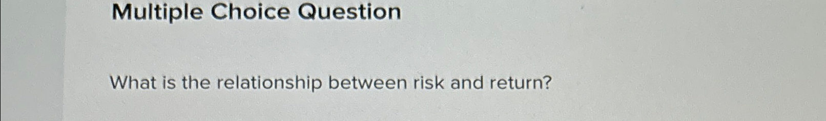  Multiple Choice Question What is the relationship between risk and return?