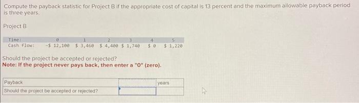  Compute the payback statistic for Project B if the appropriate cost